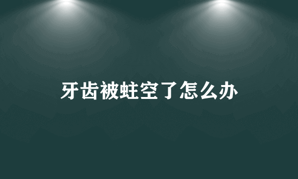 牙齿被蛀空了怎么办