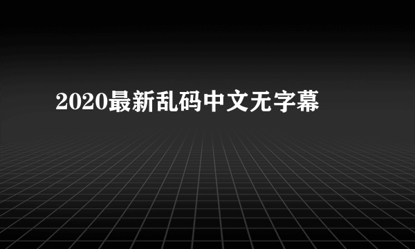 2020最新乱码中文无字幕