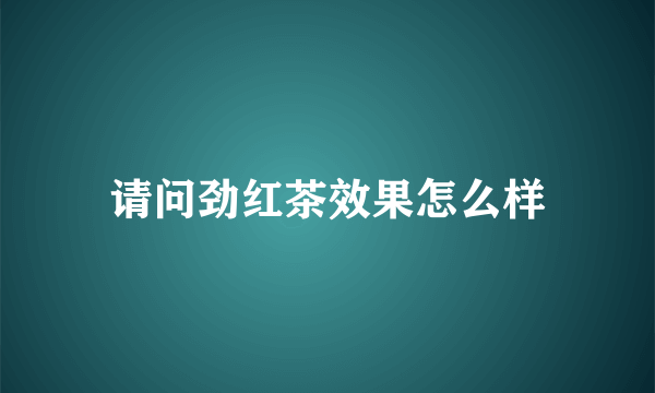 请问劲红茶效果怎么样