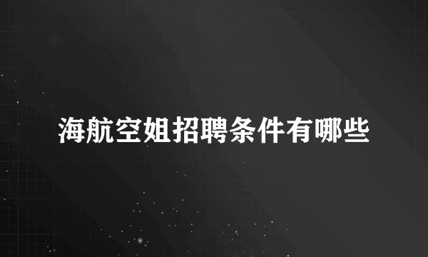 海航空姐招聘条件有哪些