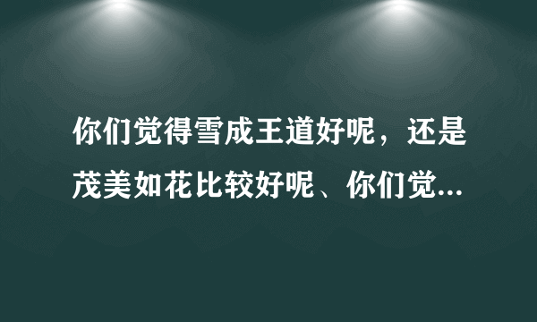 你们觉得雪成王道好呢，还是茂美如花比较好呢、你们觉得TORO他这个人怎么样