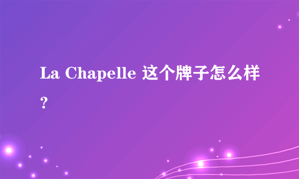 La Chapelle 这个牌子怎么样?