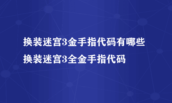 换装迷宫3金手指代码有哪些 换装迷宫3全金手指代码