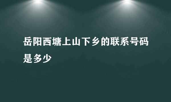 岳阳西塘上山下乡的联系号码是多少