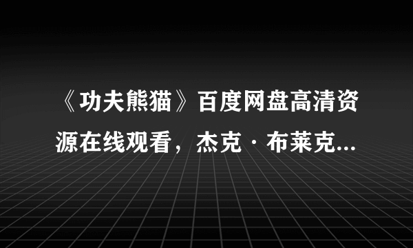 《功夫熊猫》百度网盘高清资源在线观看，杰克·布莱克JackBlack主演的