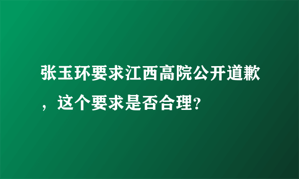 张玉环要求江西高院公开道歉，这个要求是否合理？