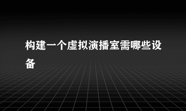 构建一个虚拟演播室需哪些设备