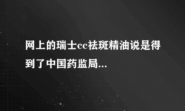 网上的瑞士cc祛斑精油说是得到了中国药监局...