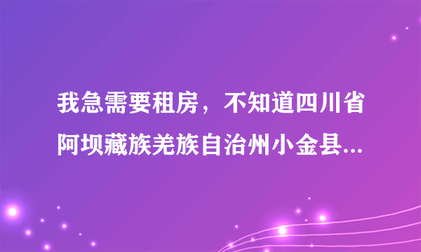 我急需要租房，不知道四川省阿坝藏族羌族自治州小金县县城，哪里有，家具都齐全