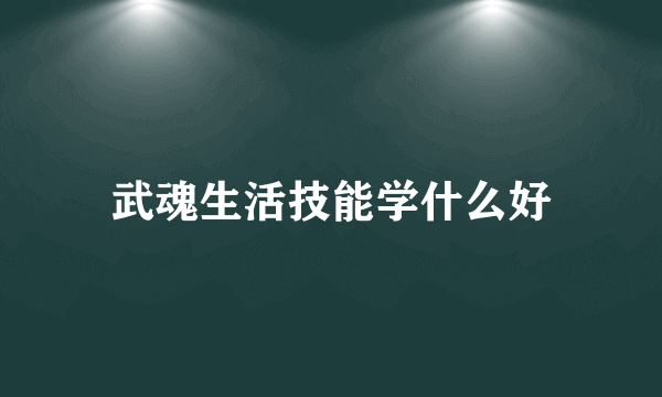 武魂生活技能学什么好