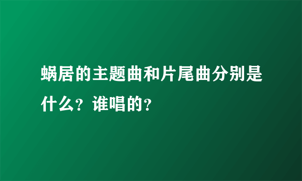 蜗居的主题曲和片尾曲分别是什么？谁唱的？