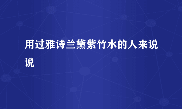 用过雅诗兰黛紫竹水的人来说说