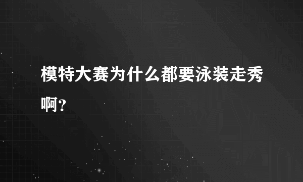 模特大赛为什么都要泳装走秀啊？