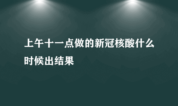 上午十一点做的新冠核酸什么时候出结果