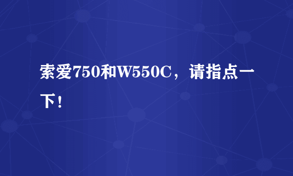 索爱750和W550C，请指点一下！