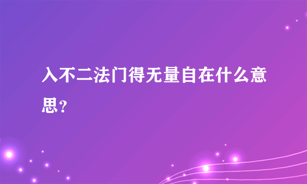 入不二法门得无量自在什么意思？