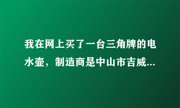 我在网上买了一台三角牌的电水壶，制造商是中山市吉威尔电器有限公司