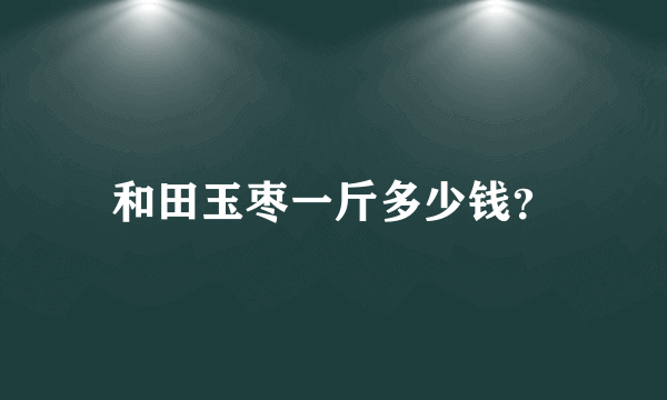 和田玉枣一斤多少钱？