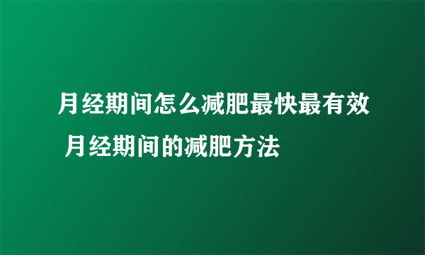 月经期间怎么减肥最快最有效 月经期间的减肥方法