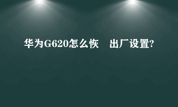 华为G620怎么恢復出厂设置?