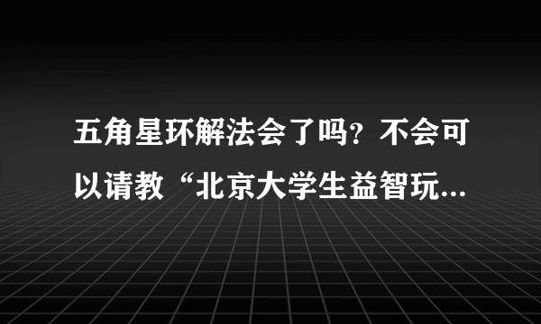 五角星环解法会了吗？不会可以请教“北京大学生益智玩具俱乐部”