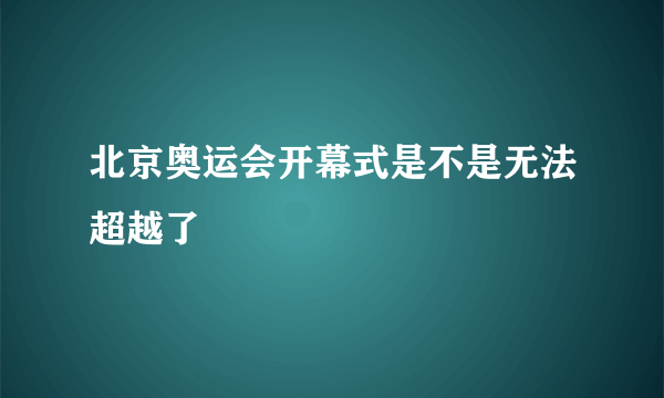 北京奥运会开幕式是不是无法超越了