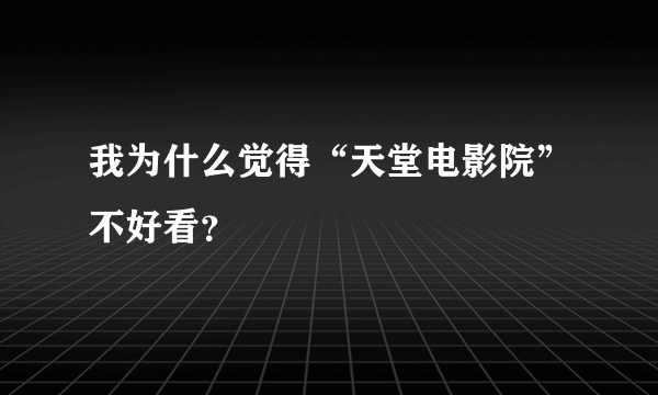 我为什么觉得“天堂电影院”不好看？