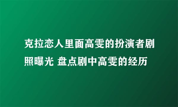 克拉恋人里面高雯的扮演者剧照曝光 盘点剧中高雯的经历