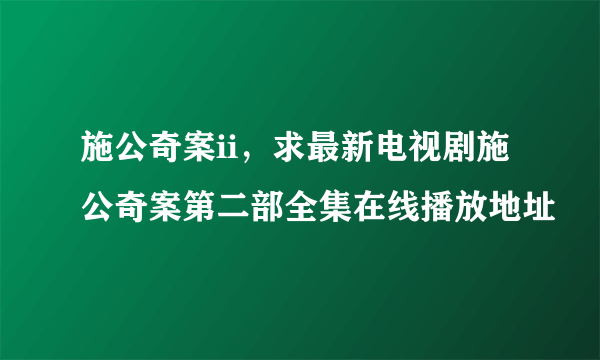 施公奇案ii，求最新电视剧施公奇案第二部全集在线播放地址