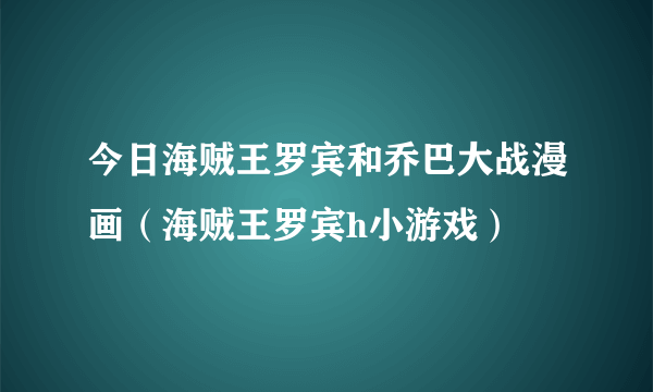 今日海贼王罗宾和乔巴大战漫画（海贼王罗宾h小游戏）