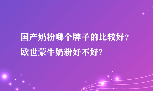 国产奶粉哪个牌子的比较好？欧世蒙牛奶粉好不好?