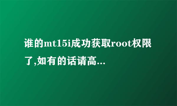 谁的mt15i成功获取root权限了,如有的话请高手指教!