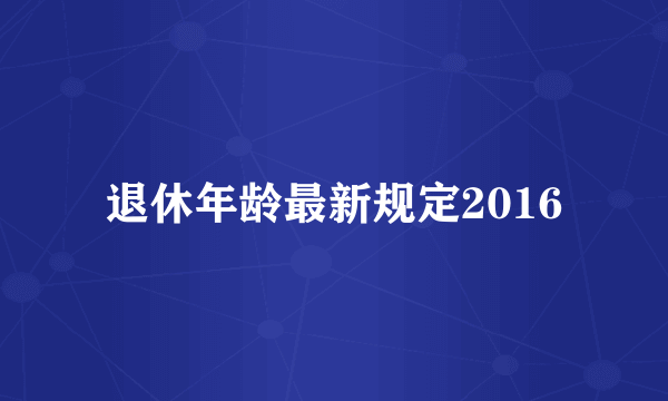 退休年龄最新规定2016