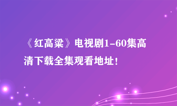 《红高粱》电视剧1-60集高清下载全集观看地址！