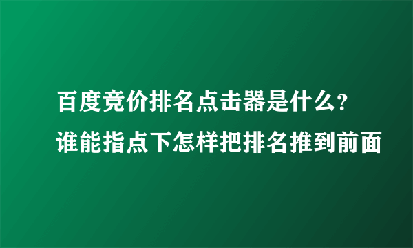 百度竞价排名点击器是什么？谁能指点下怎样把排名推到前面