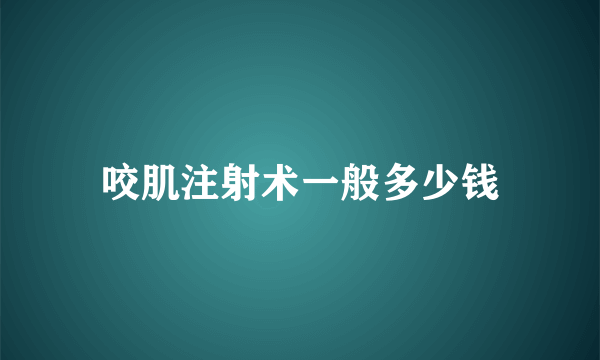 咬肌注射术一般多少钱