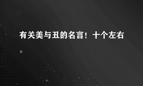 有关美与丑的名言！十个左右。