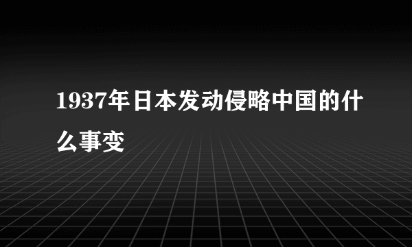 1937年日本发动侵略中国的什么事变