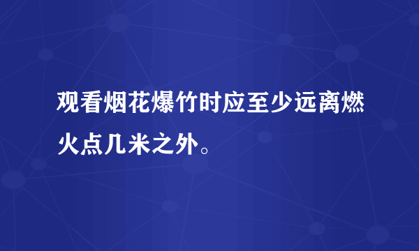 观看烟花爆竹时应至少远离燃火点几米之外。