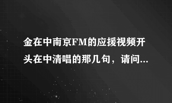 金在中南京FM的应援视频开头在中清唱的那几句，请问那是什么歌啊?