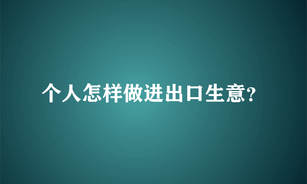 个人怎样做进出口生意？