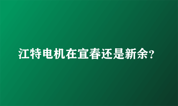 江特电机在宜春还是新余？