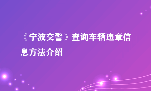 《宁波交警》查询车辆违章信息方法介绍