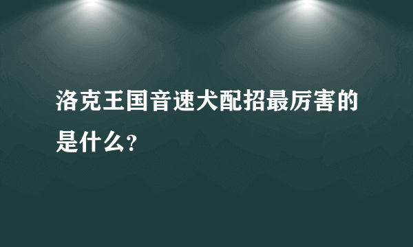 洛克王国音速犬配招最厉害的是什么？