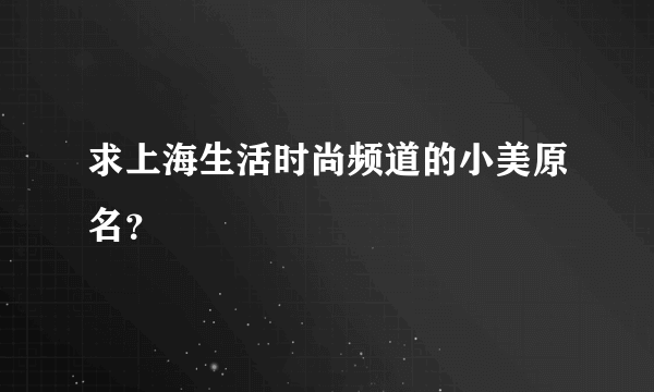 求上海生活时尚频道的小美原名？