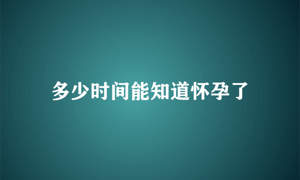 多少时间能知道怀孕了