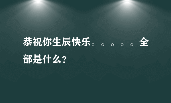 恭祝你生辰快乐。。。。。全部是什么？