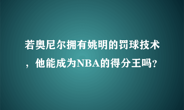 若奥尼尔拥有姚明的罚球技术，他能成为NBA的得分王吗？