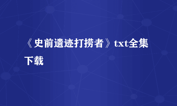 《史前遗迹打捞者》txt全集下载