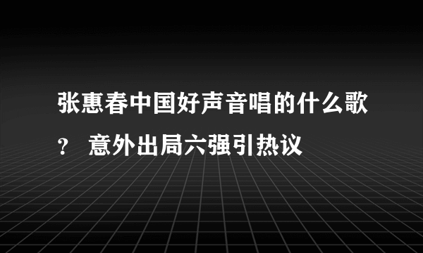 张惠春中国好声音唱的什么歌？ 意外出局六强引热议